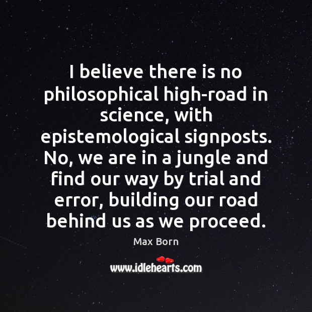 I believe there is no philosophical high-road in science, with epistemological signposts. Max Born Picture Quote