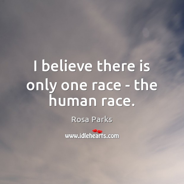 I believe there is only one race – the human race. Rosa Parks Picture Quote