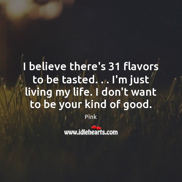 I believe there’s 31 flavors to be tasted. . . I’m just living my life. Pink Picture Quote