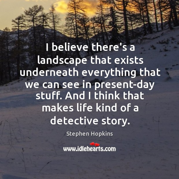 I believe there’s a landscape that exists underneath everything that we can Stephen Hopkins Picture Quote