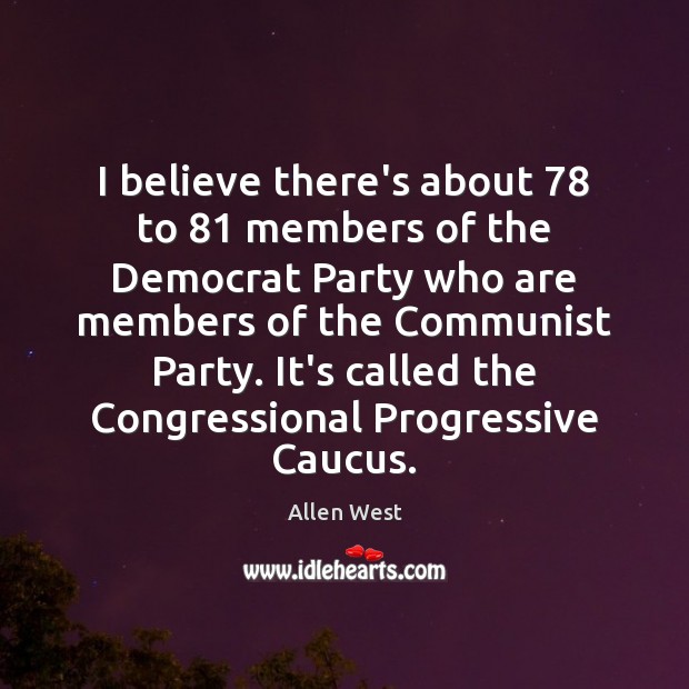 I believe there’s about 78 to 81 members of the Democrat Party who are Allen West Picture Quote