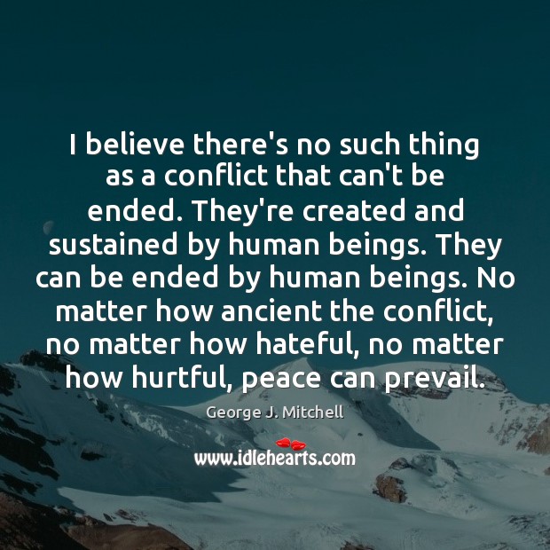 I believe there’s no such thing as a conflict that can’t be George J. Mitchell Picture Quote