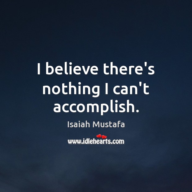 I believe there’s nothing I can’t accomplish. 