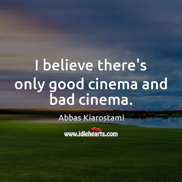 I believe there’s only good cinema and bad cinema. Abbas Kiarostami Picture Quote