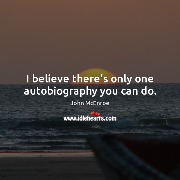 I believe there’s only one autobiography you can do. John McEnroe Picture Quote
