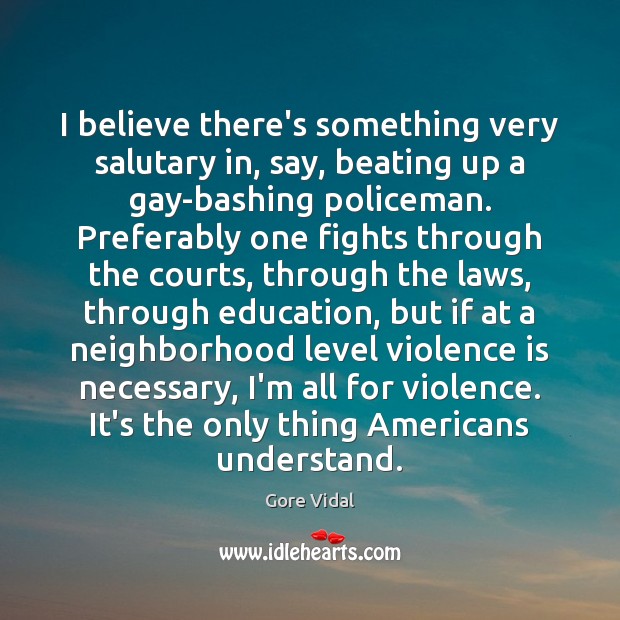 I believe there’s something very salutary in, say, beating up a gay-bashing Gore Vidal Picture Quote