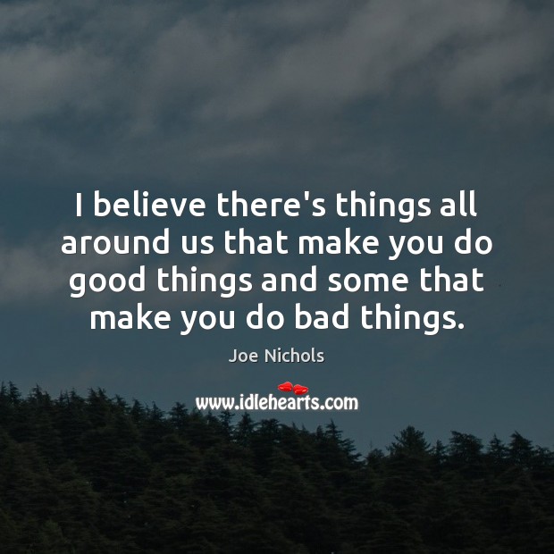 I believe there’s things all around us that make you do good Image