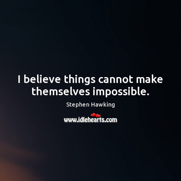 I believe things cannot make themselves impossible. Image