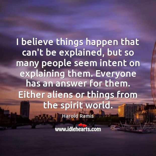 I believe things happen that can’t be explained, but so many people Harold Ramis Picture Quote