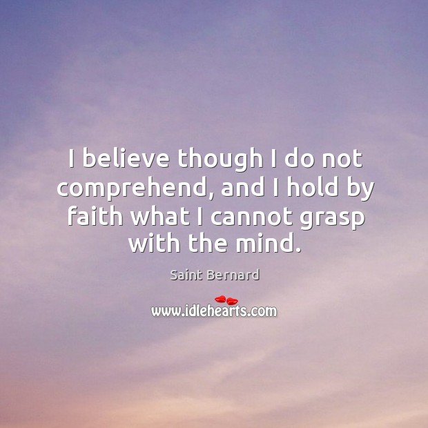 I believe though I do not comprehend, and I hold by faith what I cannot grasp with the mind. Image