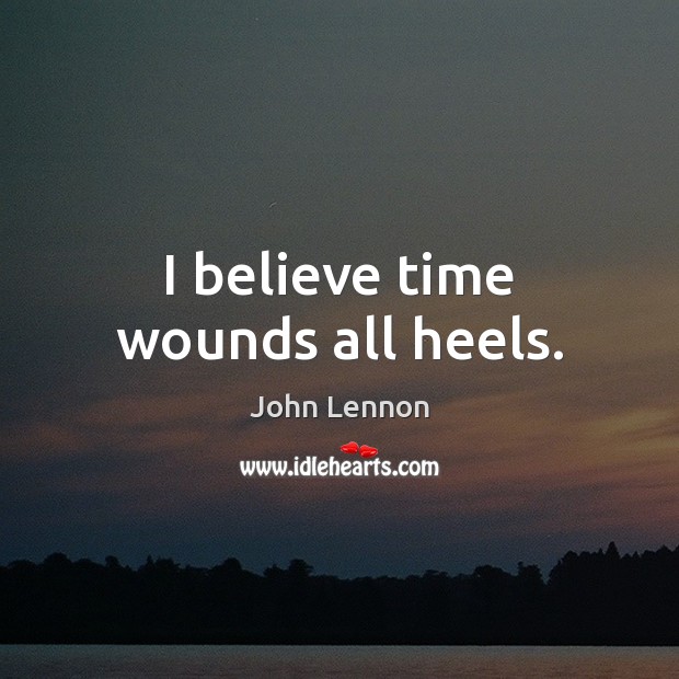 I believe time wounds all heels. John Lennon Picture Quote