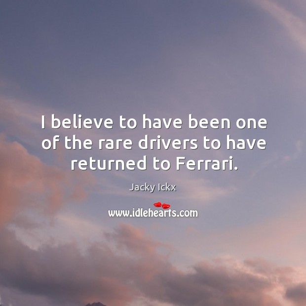 I believe to have been one of the rare drivers to have returned to ferrari. Jacky Ickx Picture Quote