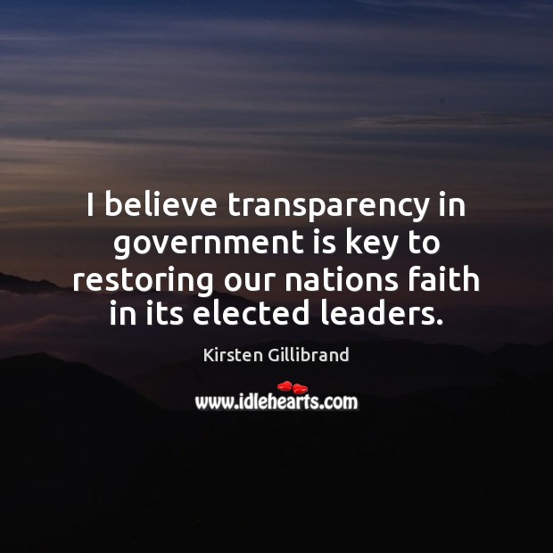 I believe transparency in government is key to restoring our nations faith Kirsten Gillibrand Picture Quote