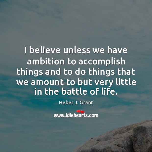 I believe unless we have ambition to accomplish things and to do Heber J. Grant Picture Quote