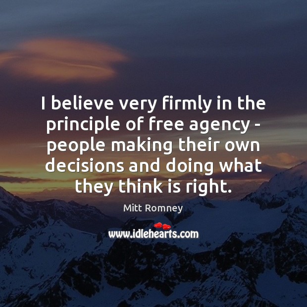 I believe very firmly in the principle of free agency – people Mitt Romney Picture Quote