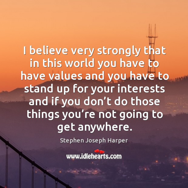 I believe very strongly that in this world you have to have values and you have Stephen Joseph Harper Picture Quote