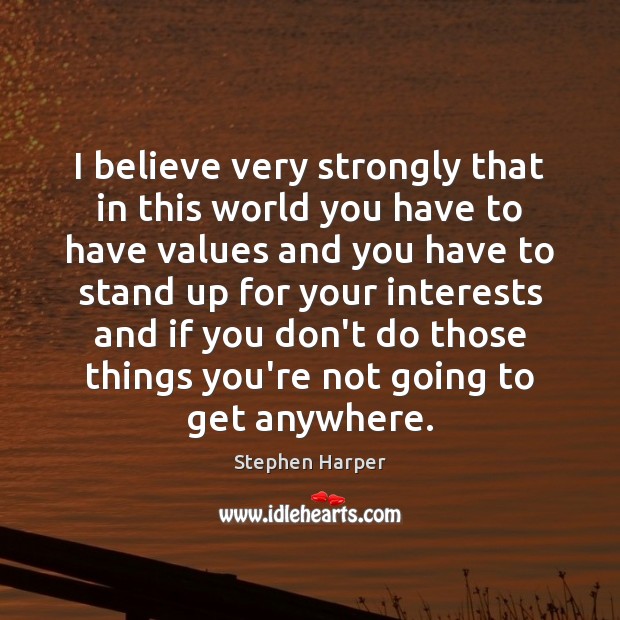 I believe very strongly that in this world you have to have Stephen Harper Picture Quote