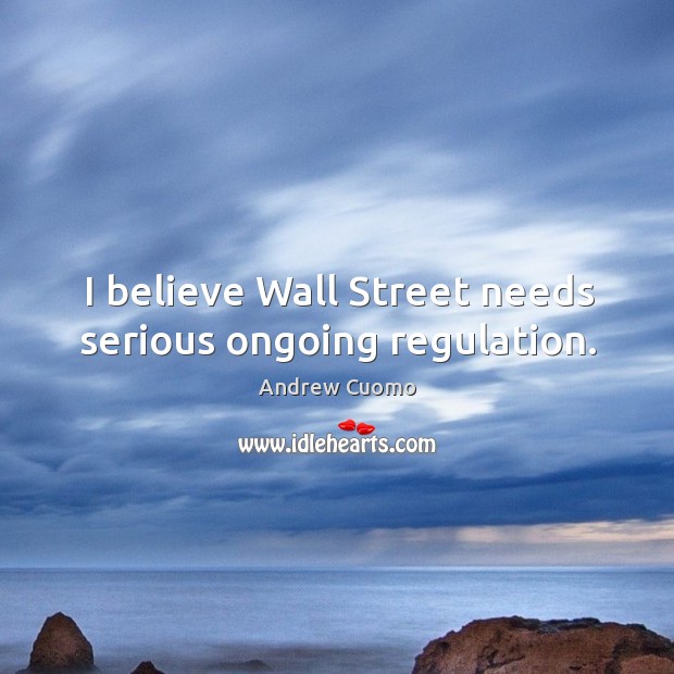I believe wall street needs serious ongoing regulation. Image