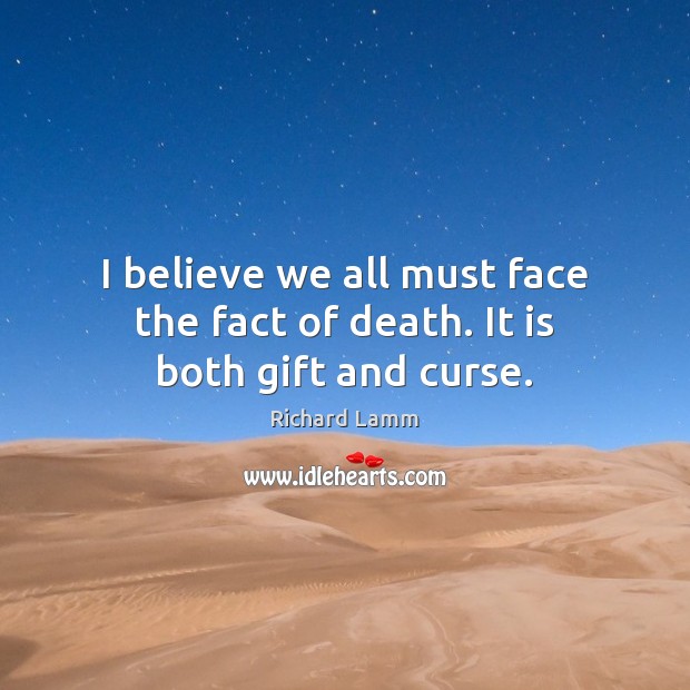 I believe we all must face the fact of death. It is both gift and curse. Richard Lamm Picture Quote