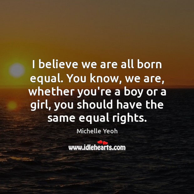 I believe we are all born equal. You know, we are, whether Michelle Yeoh Picture Quote