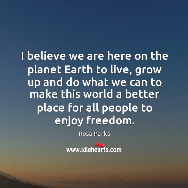 I believe we are here on the planet Earth to live, grow Rosa Parks Picture Quote