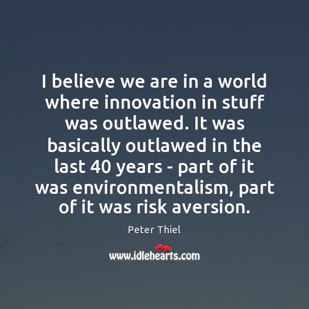I believe we are in a world where innovation in stuff was Peter Thiel Picture Quote