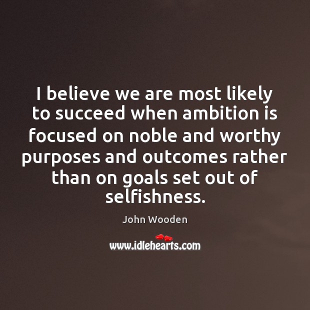 I believe we are most likely to succeed when ambition is focused Image