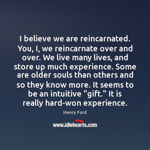 I believe we are reincarnated. You, I, we reincarnate over and over. Henry Ford Picture Quote