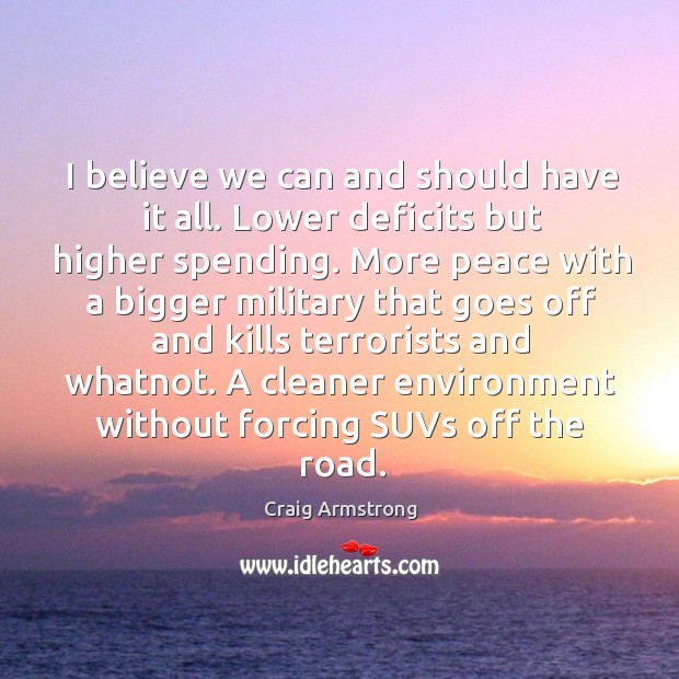 I believe we can and should have it all. Lower deficits but higher spending. Craig Armstrong Picture Quote