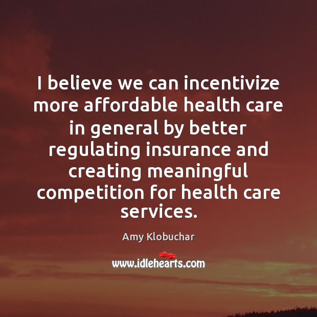I believe we can incentivize more affordable health care in general by Amy Klobuchar Picture Quote