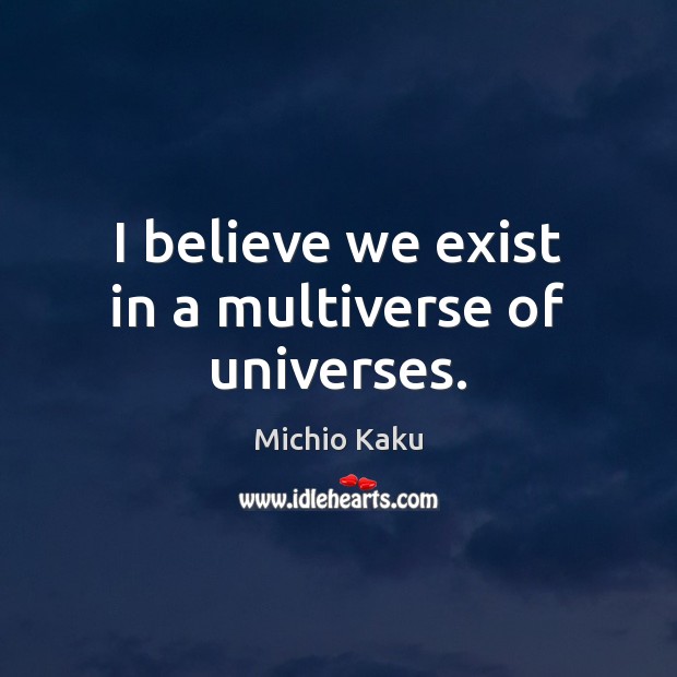 I believe we exist in a multiverse of universes. Michio Kaku Picture Quote