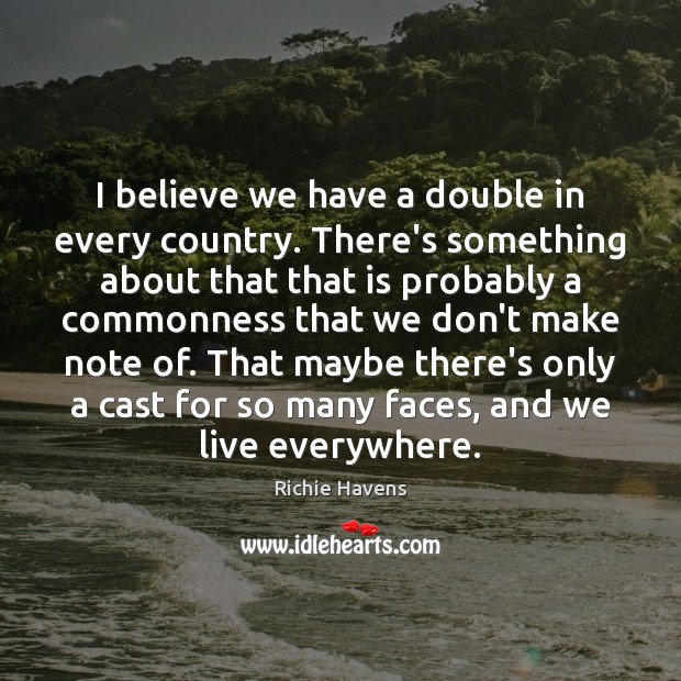 I believe we have a double in every country. There’s something about Richie Havens Picture Quote