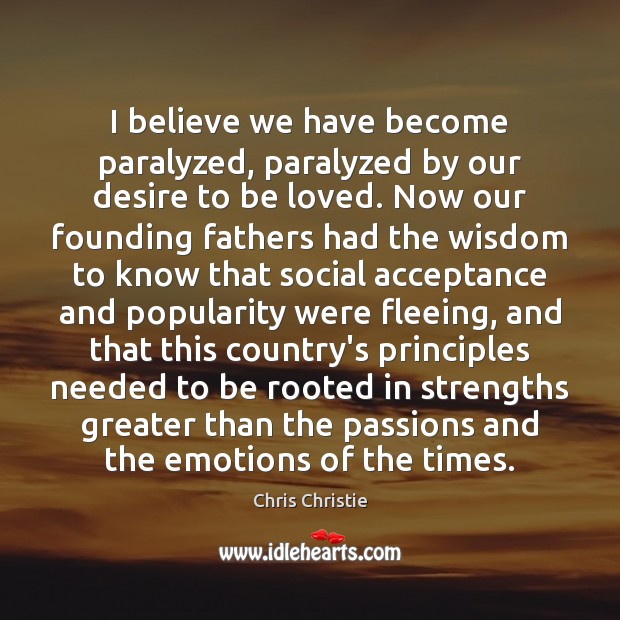 I believe we have become paralyzed, paralyzed by our desire to be To Be Loved Quotes Image