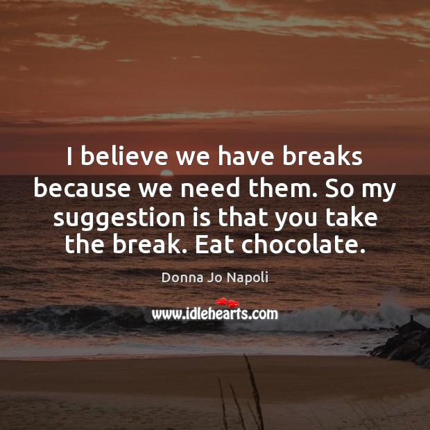I believe we have breaks because we need them. So my suggestion Donna Jo Napoli Picture Quote