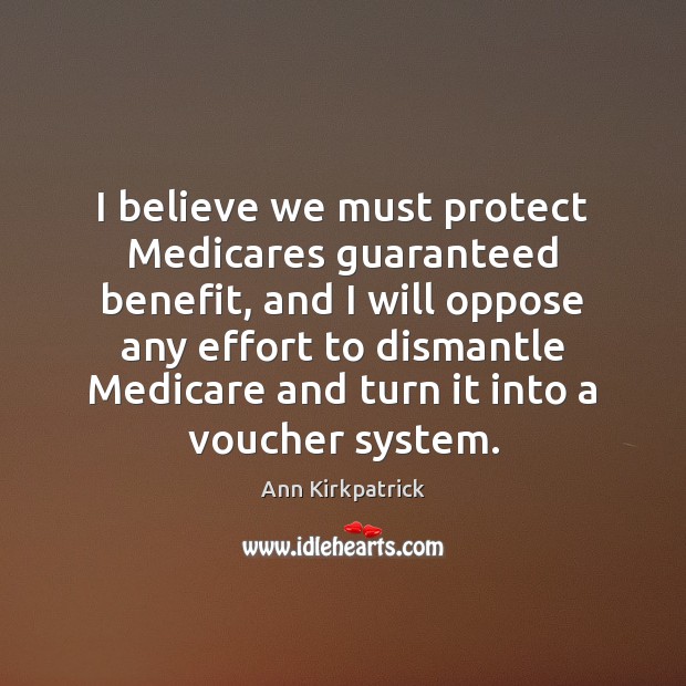 I believe we must protect Medicares guaranteed benefit, and I will oppose Ann Kirkpatrick Picture Quote