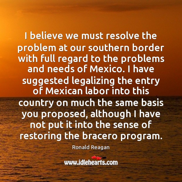 I believe we must resolve the problem at our southern border with Image
