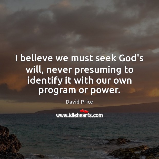 I believe we must seek God’s will, never presuming to identify it David Price Picture Quote