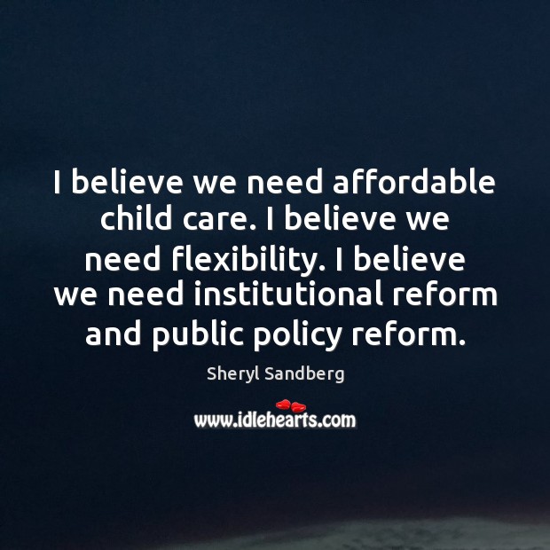 I believe we need affordable child care. I believe we need flexibility. Sheryl Sandberg Picture Quote
