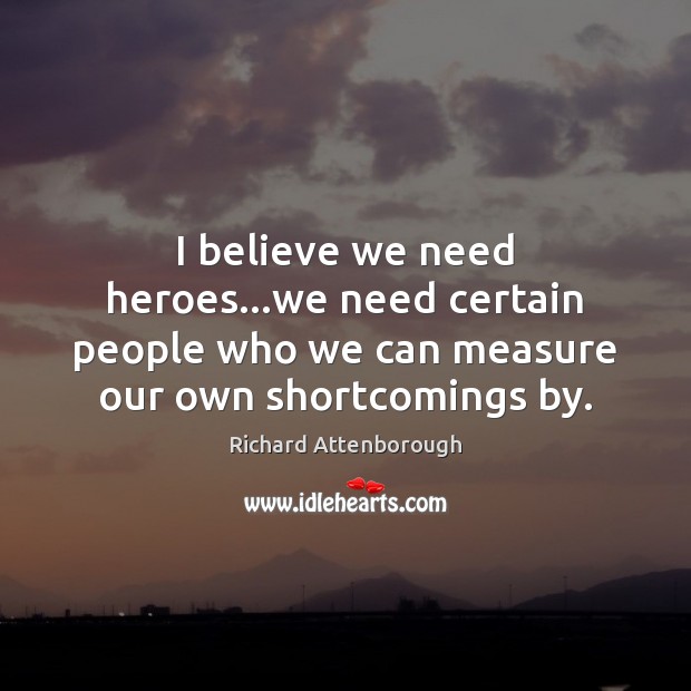 I believe we need heroes…we need certain people who we can Richard Attenborough Picture Quote