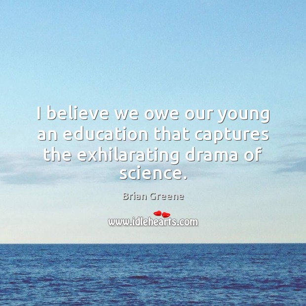 I believe we owe our young an education that captures the exhilarating drama of science. Brian Greene Picture Quote