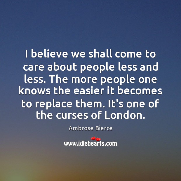 I believe we shall come to care about people less and less. Image