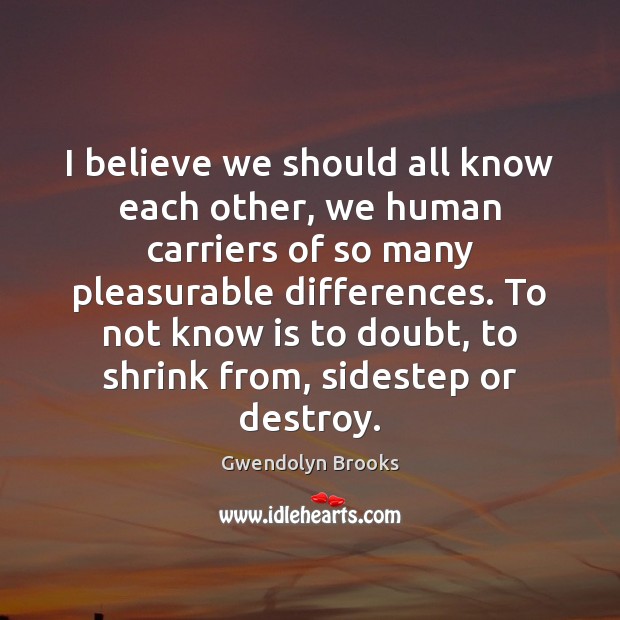 I believe we should all know each other, we human carriers of Gwendolyn Brooks Picture Quote