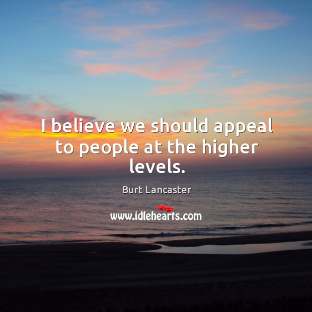 I believe we should appeal to people at the higher levels. Burt Lancaster Picture Quote