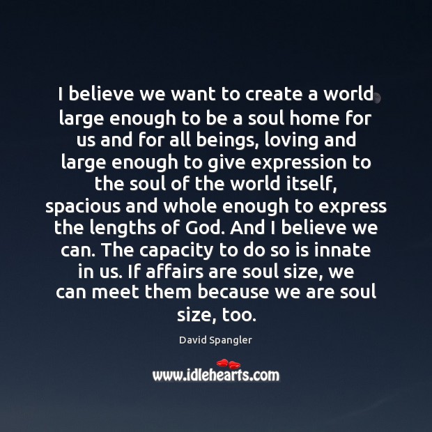 I believe we want to create a world large enough to be David Spangler Picture Quote