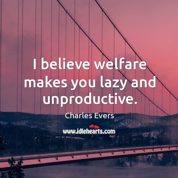 I believe welfare makes you lazy and unproductive. Charles Evers Picture Quote
