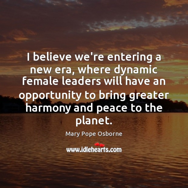 I believe we’re entering a new era, where dynamic female leaders will Mary Pope Osborne Picture Quote