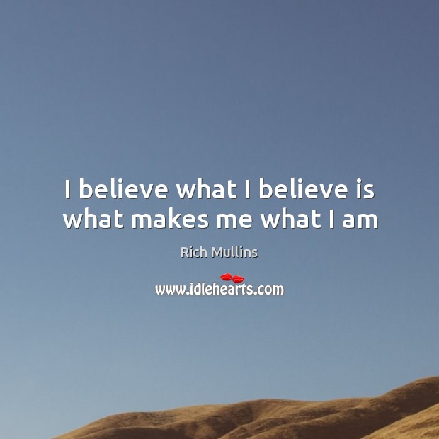 I believe what I believe is what makes me what I am Rich Mullins Picture Quote