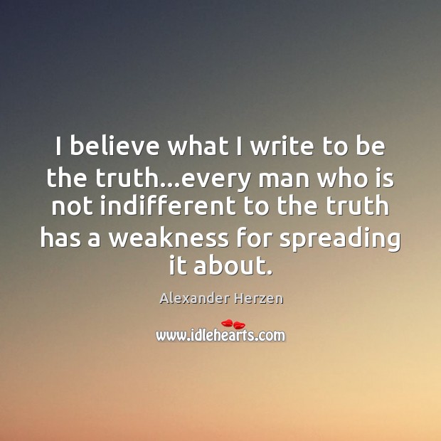 I believe what I write to be the truth…every man who Alexander Herzen Picture Quote