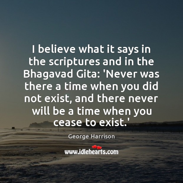 I believe what it says in the scriptures and in the Bhagavad George Harrison Picture Quote