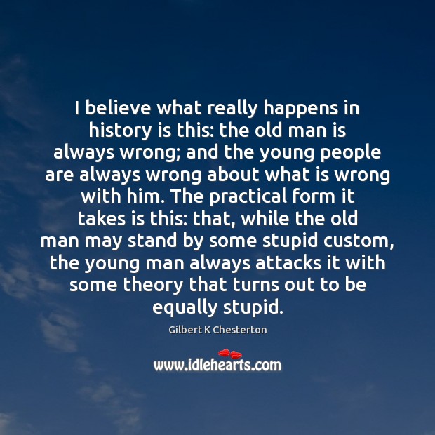 I believe what really happens in history is this: the old man Gilbert K Chesterton Picture Quote